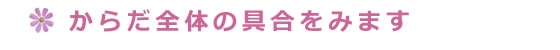 からだ全体の具合をみます