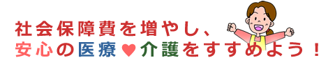 社会保障費をふやし、安心の医療・介護をすすめよう!