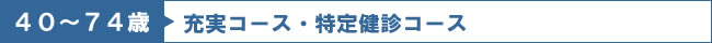 ４０～７４歳　充実コース・特定健診コース